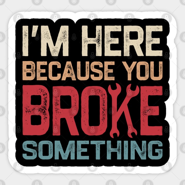 I'm Here Because You Broke Something Sticker by denkatinys